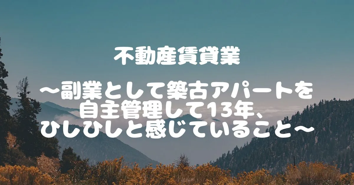 不動産賃貸業　～副業として築古アパートを自主管理して13年、ひしひしと感じていること～